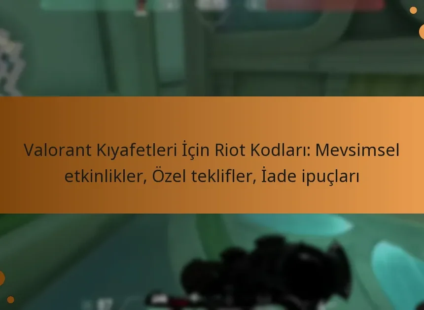 Valorant Kıyafetleri İçin Riot Kodları: Mevsimsel etkinlikler, Özel teklifler, İade ipuçları