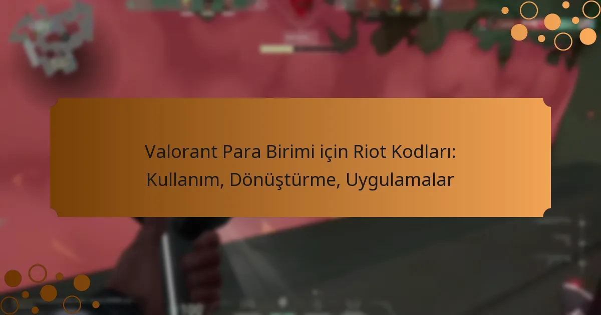 Valorant Para Birimi için Riot Kodları: Kullanım, Dönüştürme, Uygulamalar