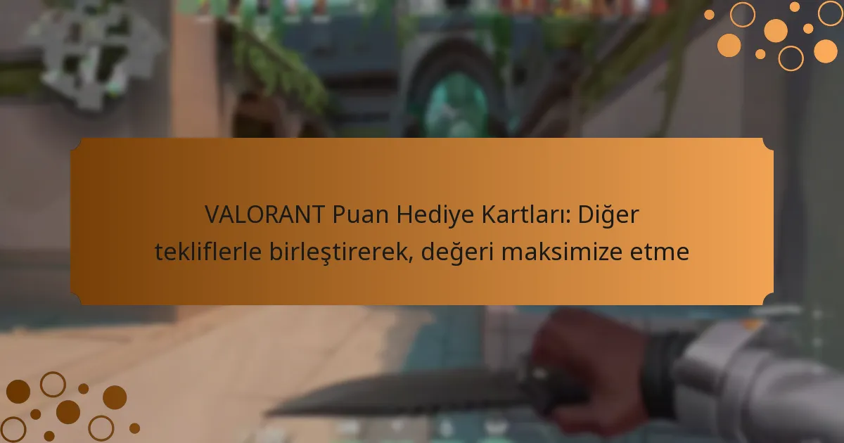 VALORANT Puan Hediye Kartları: Diğer tekliflerle birleştirerek, değeri maksimize etme
