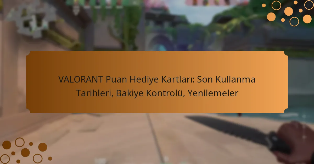 VALORANT Puan Hediye Kartları: Son Kullanma Tarihleri, Bakiye Kontrolü, Yenilemeler