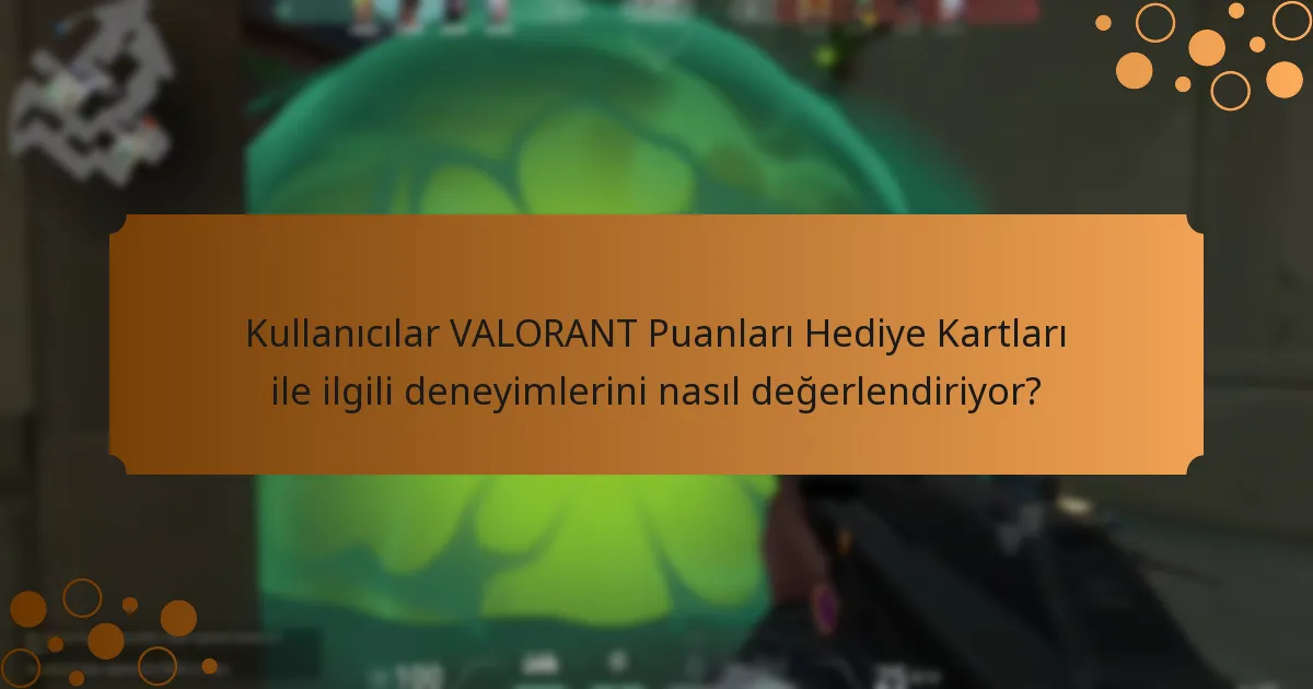 Kullanıcılar VALORANT Puanları Hediye Kartları ile ilgili deneyimlerini nasıl değerlendiriyor?