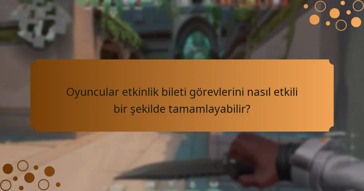 Oyuncular etkinlik bileti görevlerini nasıl etkili bir şekilde tamamlayabilir?