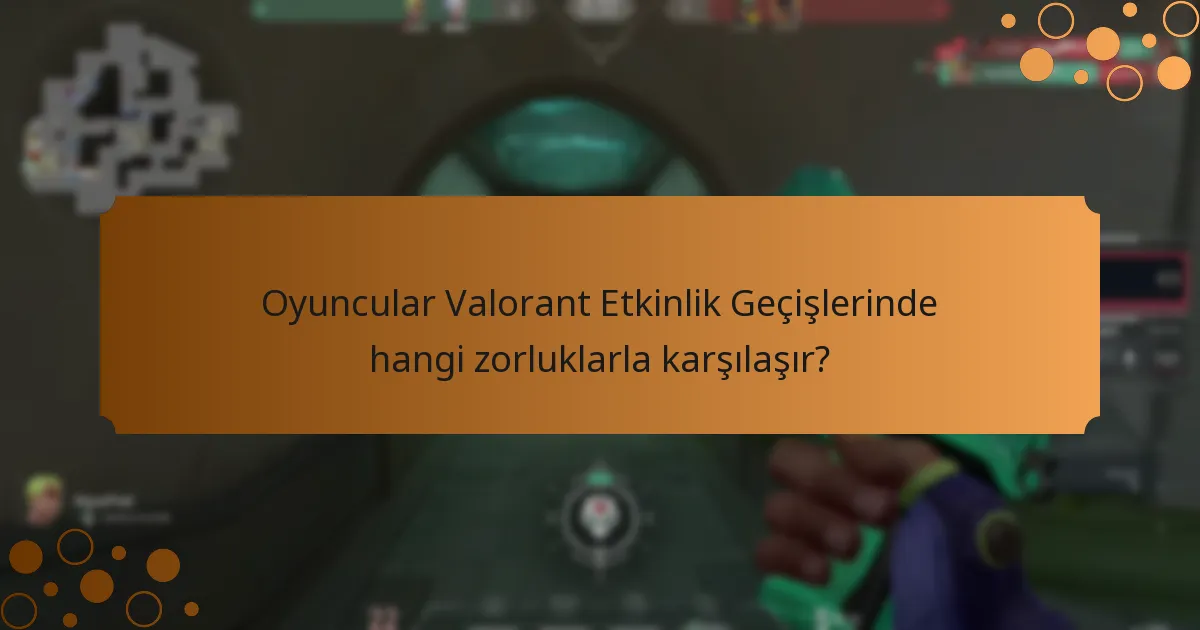 Oyuncular Valorant Etkinlik Geçişlerinde hangi zorluklarla karşılaşır?
