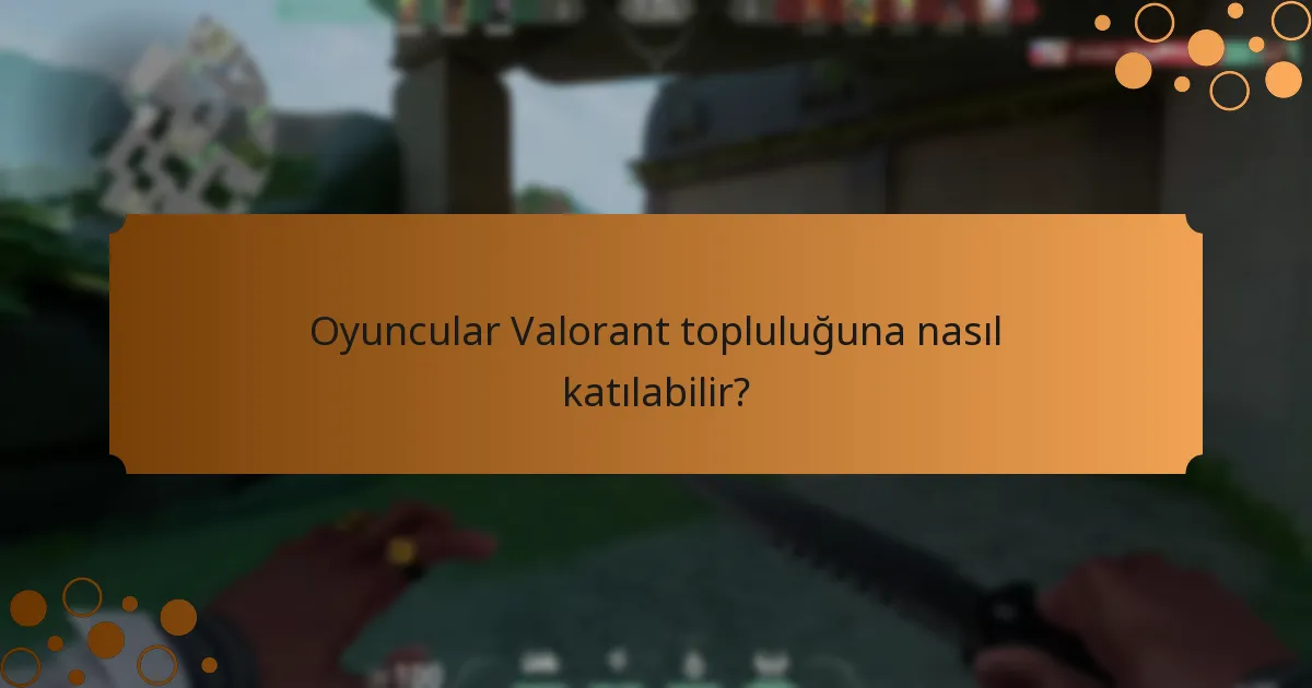 Oyuncular Valorant topluluğuna nasıl katılabilir?