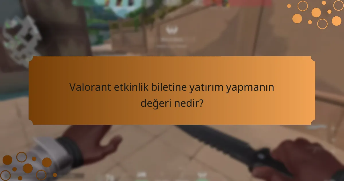 Valorant etkinlik biletine yatırım yapmanın değeri nedir?