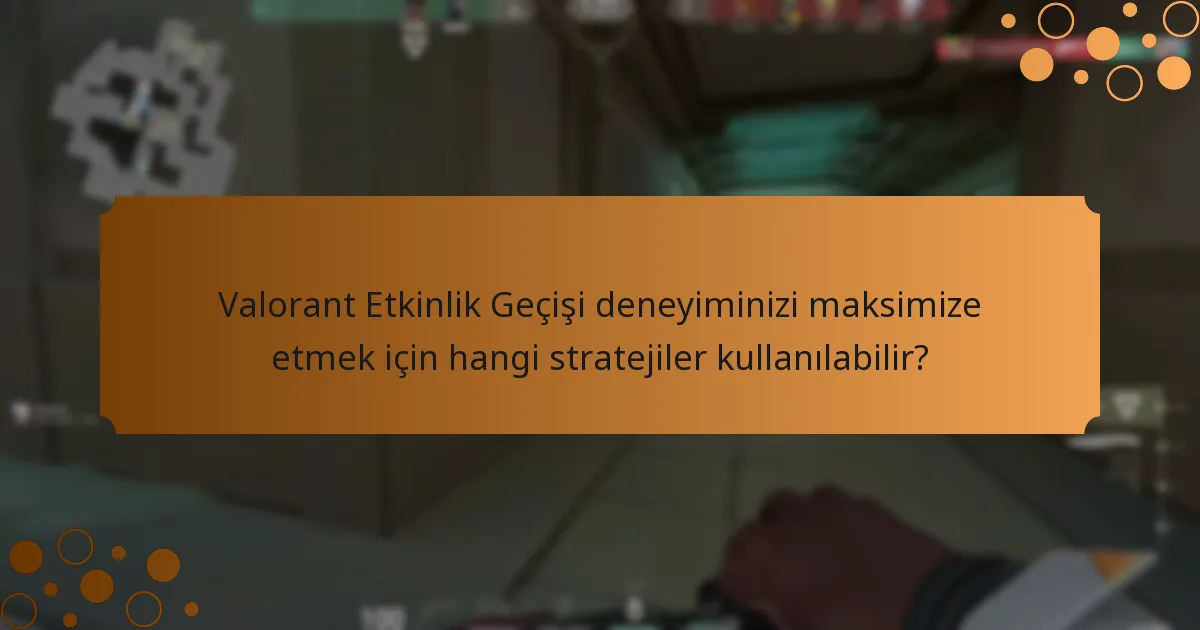 Valorant Etkinlik Geçişi deneyiminizi maksimize etmek için hangi stratejiler kullanılabilir?