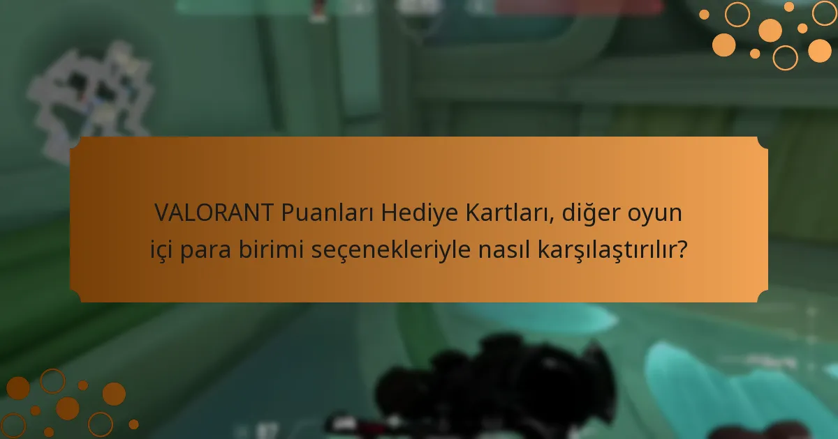 VALORANT Puanları Hediye Kartları, diğer oyun içi para birimi seçenekleriyle nasıl karşılaştırılır?
